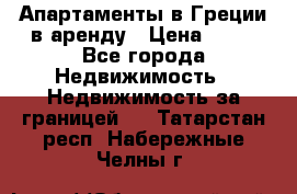 Апартаменты в Греции в аренду › Цена ­ 30 - Все города Недвижимость » Недвижимость за границей   . Татарстан респ.,Набережные Челны г.
